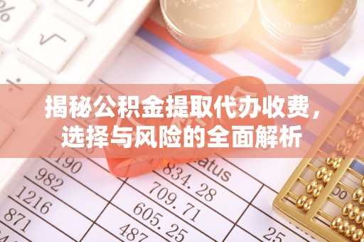格尔木揭秘公积金提取代办收费，选择与风险的全面解析