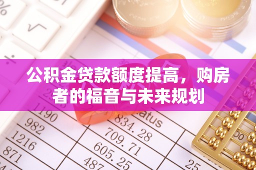 格尔木公积金贷款额度提高，购房者的福音与未来规划