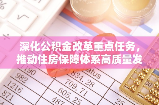 格尔木深化公积金改革重点任务，推动住房保障体系高质量发展