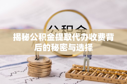 格尔木揭秘公积金提取代办收费背后的秘密与选择