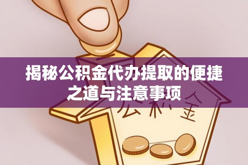格尔木揭秘公积金代办提取的便捷之道与注意事项