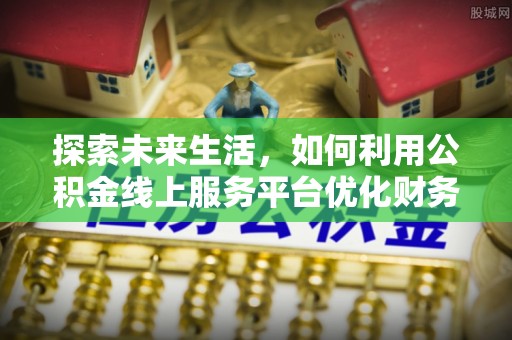 格尔木探索未来生活，如何利用公积金线上服务平台优化财务管理
