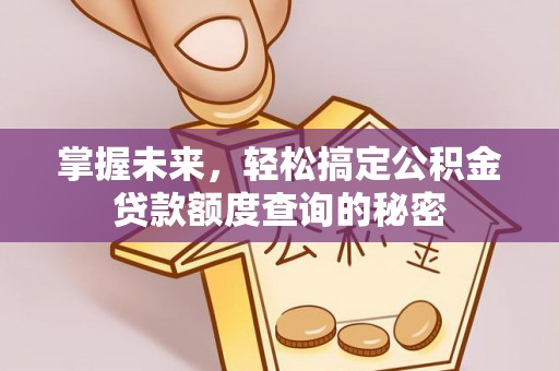 格尔木掌握未来，轻松搞定公积金贷款额度查询的秘密