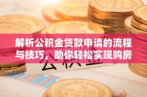 格尔木解析公积金贷款申请的流程与技巧，助你轻松实现购房梦想