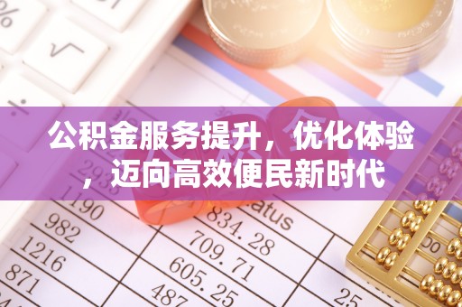 格尔木公积金服务提升，优化体验，迈向高效便民新时代