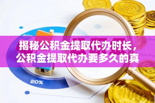 格尔木揭秘公积金提取代办时长，公积金提取代办要多久的真相与攻略