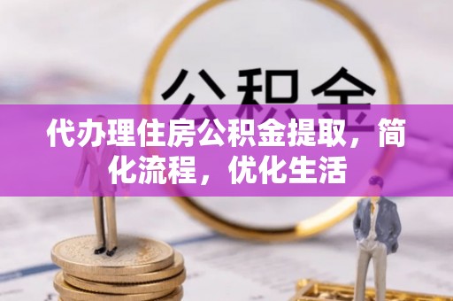 格尔木代办理住房公积金提取，简化流程，优化生活