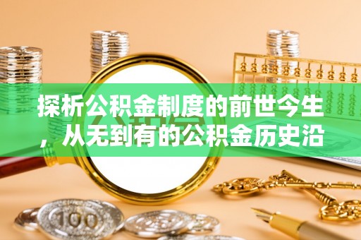 格尔木探析公积金制度的前世今生，从无到有的公积金历史沿革解析
