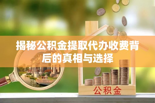 格尔木揭秘公积金提取代办收费背后的真相与选择