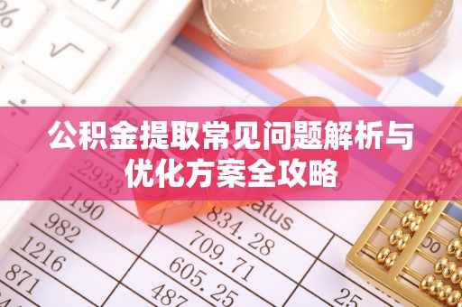 格尔木公积金提取常见问题解析与优化方案全攻略
