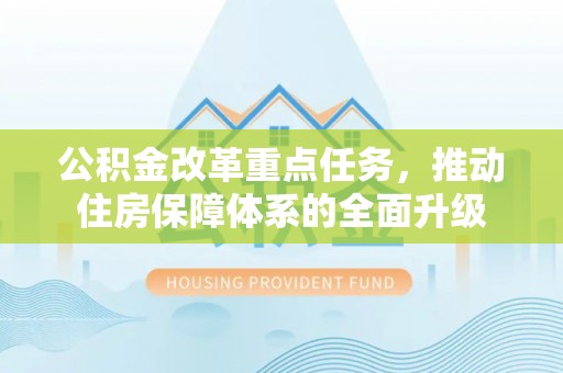 格尔木公积金改革重点任务，推动住房保障体系的全面升级
