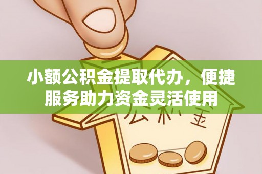 格尔木小额公积金提取代办，便捷服务助力资金灵活使用