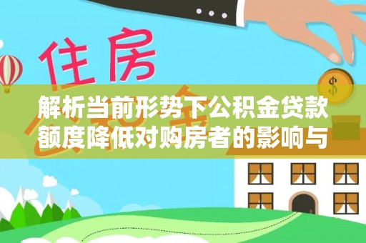 格尔木解析当前形势下公积金贷款额度降低对购房者的影响与应对策略
