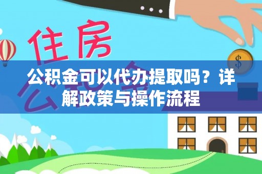 格尔木公积金可以代办提取吗？详解政策与操作流程