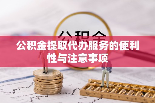 格尔木公积金提取代办服务的便利性与注意事项