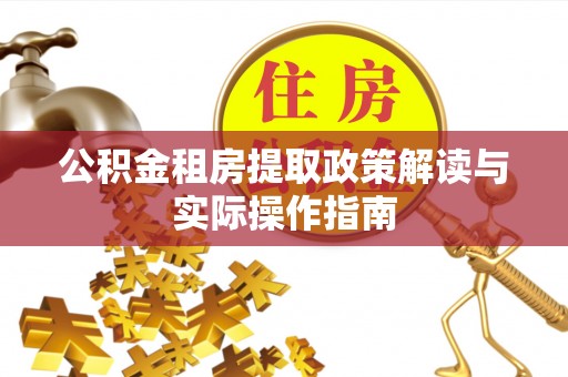 格尔木公积金租房提取政策解读与实际操作指南
