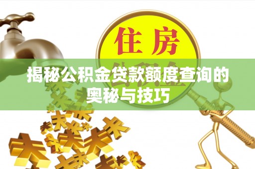 格尔木揭秘公积金贷款额度查询的奥秘与技巧