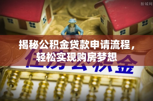 格尔木揭秘公积金贷款申请流程，轻松实现购房梦想