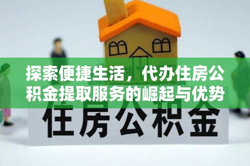 格尔木探索便捷生活，代办住房公积金提取服务的崛起与优势