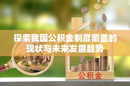 格尔木探索我国公积金制度覆盖的现状与未来发展趋势