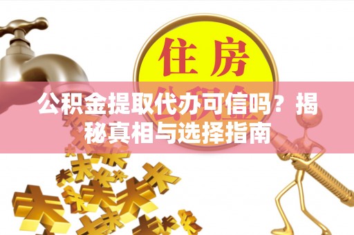 格尔木公积金提取代办可信吗？揭秘真相与选择指南
