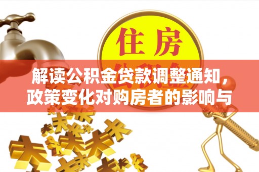 格尔木解读公积金贷款调整通知，政策变化对购房者的影响与机遇