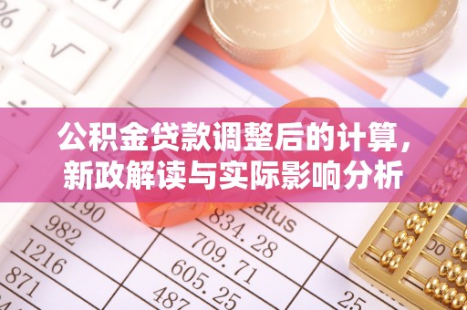 格尔木公积金贷款调整后的计算，新政解读与实际影响分析