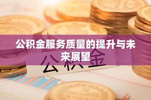 格尔木公积金服务质量的提升与未来展望