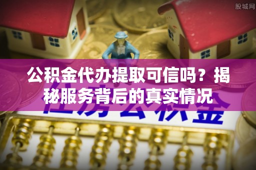 格尔木公积金代办提取可信吗？揭秘服务背后的真实情况