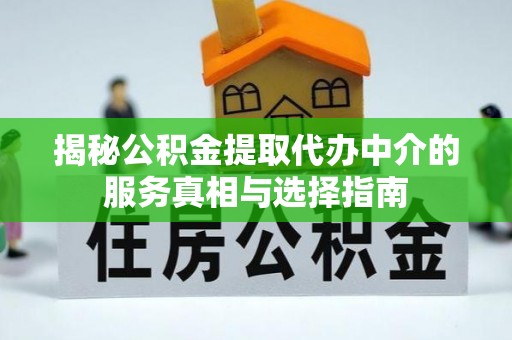 格尔木揭秘公积金提取代办中介的服务真相与选择指南