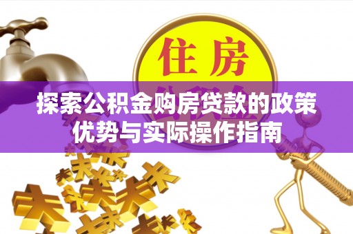 格尔木探索公积金购房贷款的政策优势与实际操作指南