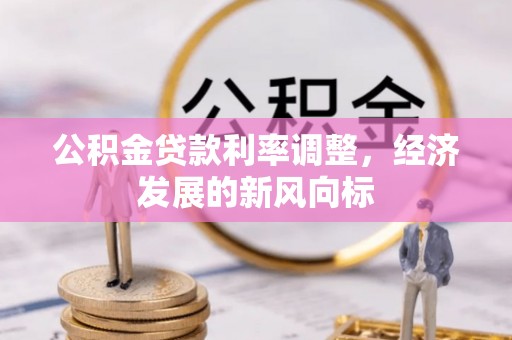 格尔木公积金贷款利率调整，经济发展的新风向标