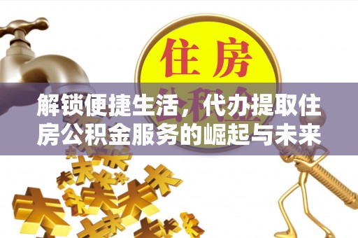 格尔木解锁便捷生活，代办提取住房公积金服务的崛起与未来