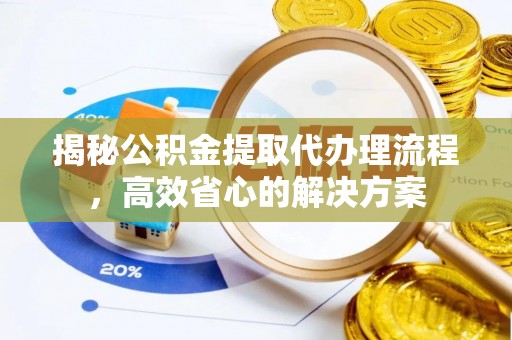 格尔木揭秘公积金提取代办理流程，高效省心的解决方案