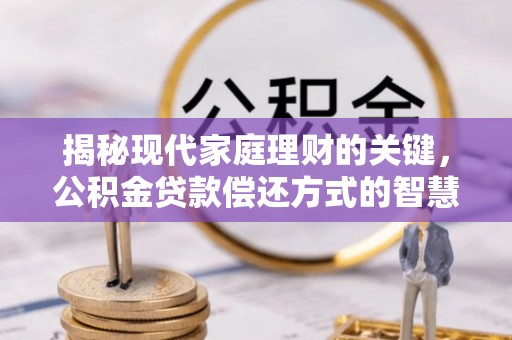 格尔木揭秘现代家庭理财的关键，公积金贷款偿还方式的智慧选择