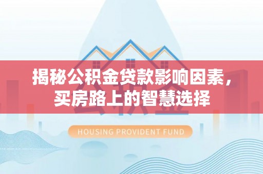 格尔木揭秘公积金贷款影响因素，买房路上的智慧选择