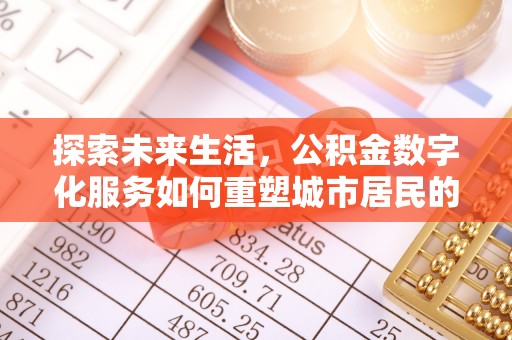 格尔木探索未来生活，公积金数字化服务如何重塑城市居民的财务管理
