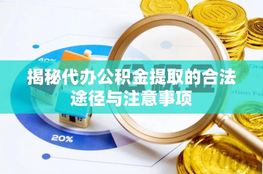 格尔木揭秘代办公积金提取的合法途径与注意事项