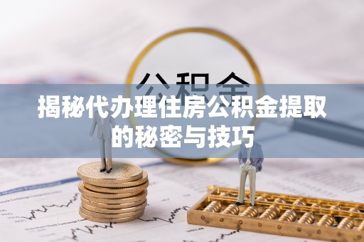 格尔木揭秘代办理住房公积金提取的秘密与技巧