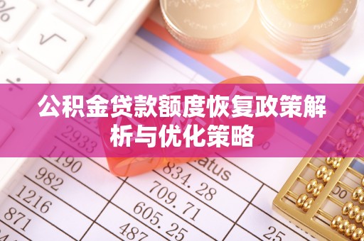 格尔木公积金贷款额度恢复政策解析与优化策略
