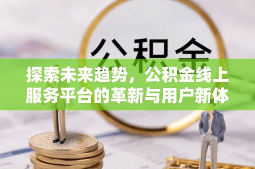 格尔木探索未来趋势，公积金线上服务平台的革新与用户新体验