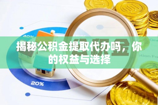 格尔木揭秘公积金提取代办吗，你的权益与选择