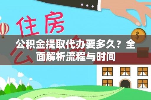 格尔木公积金提取代办要多久？全面解析流程与时间