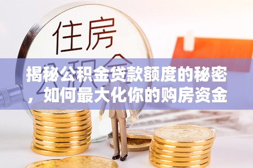 格尔木揭秘公积金贷款额度的秘密，如何最大化你的购房资金