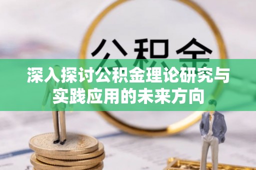 格尔木深入探讨公积金理论研究与实践应用的未来方向