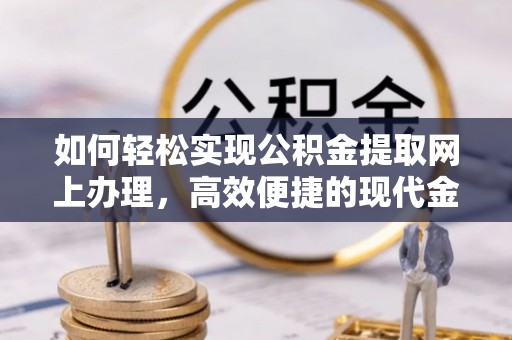 格尔木如何轻松实现公积金提取网上办理，高效便捷的现代金融服务