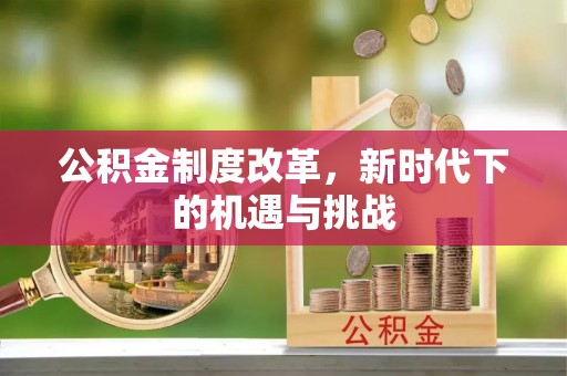 格尔木公积金制度改革，新时代下的机遇与挑战
