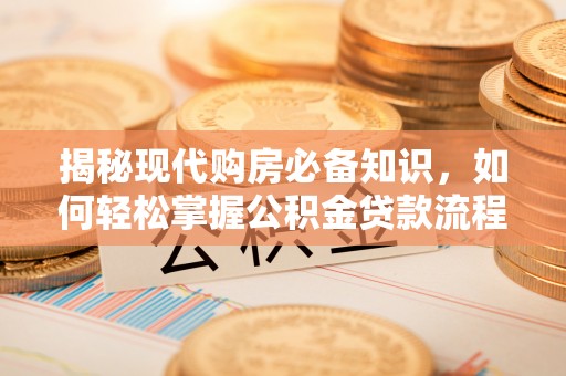 格尔木揭秘现代购房必备知识，如何轻松掌握公积金贷款流程