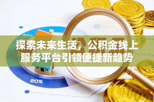 格尔木探索未来生活，公积金线上服务平台引领便捷新趋势