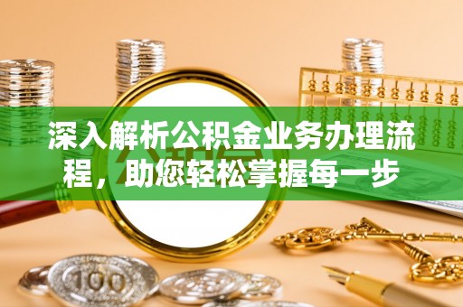格尔木深入解析公积金业务办理流程，助您轻松掌握每一步